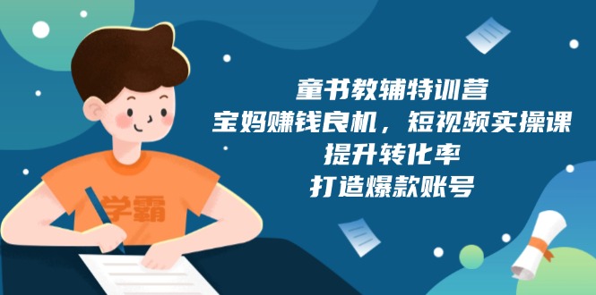 童书教辅特训营，宝妈赚钱良机，短视频实操课，提升转化率，打造爆款账号-简创项目网
