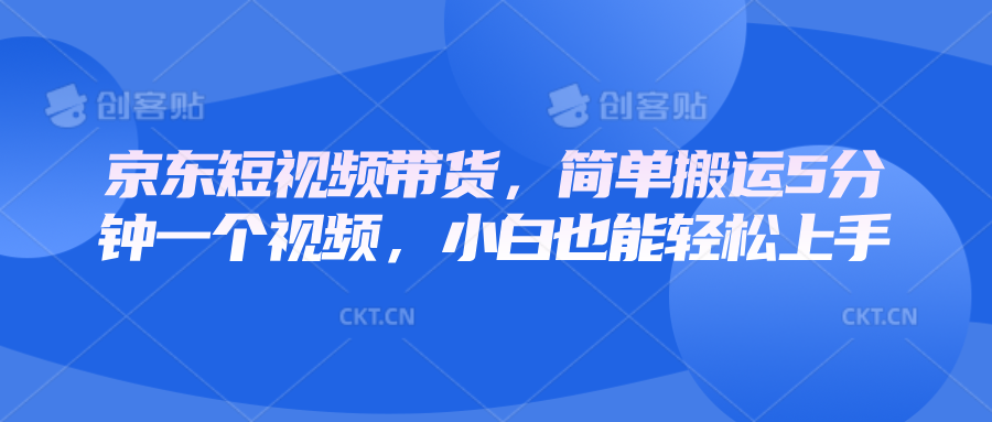 京东短视频带货，简单搬运5分钟一个视频，小白也能轻松上手-简创项目网