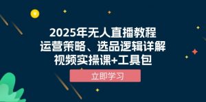 2025年无人直播教程，运营策略、选品逻辑详解，视频实操课+工具包-简创项目网