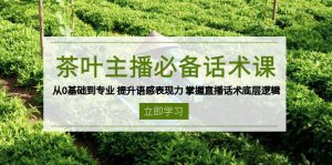 茶叶 主播必备话术课 从0基础到专业 提升语感表现力 掌握直播话术底层逻辑-简创项目网