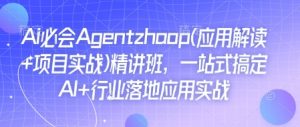 Ai必会Agent(应用解读+项目实战)精讲班，一站式搞定AI+行业落地应用实战-简创项目网