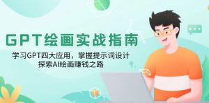 GPT绘画实战指南:学习GPT四大应用,掌握提示词设计,探索AI绘画赚钱之路-简创项目网