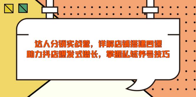 达人分销实战营，店铺搭建四课，助力抖店爆发式增长，掌握私域养号技巧-简创项目网