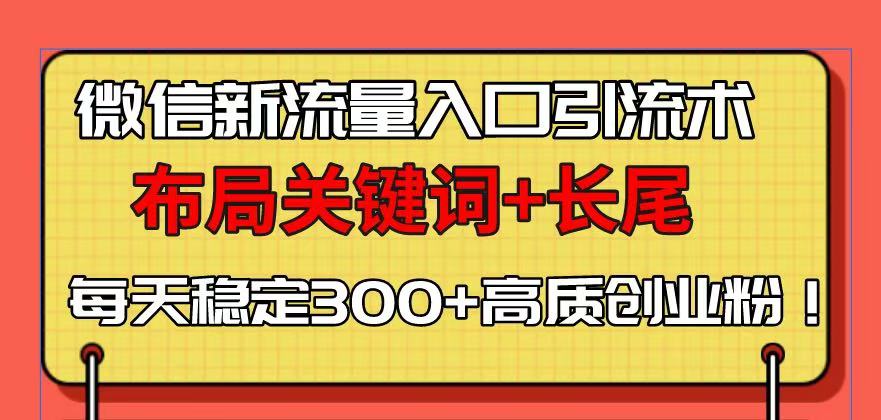 微信新流量入口引流术，布局关键词+长尾，每天稳定300+高质创业粉！-简创项目网