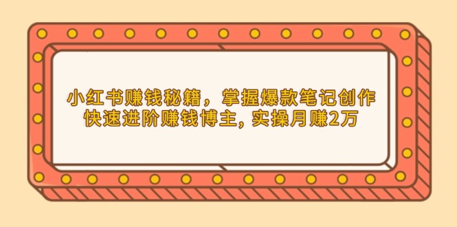 小红书赚钱秘籍，掌握爆款笔记创作，快速进阶赚钱博主, 实操月赚2万-简创项目网