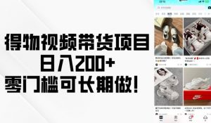 得物视频带货项目，日入200+，零门槛可长期做！-简创项目网