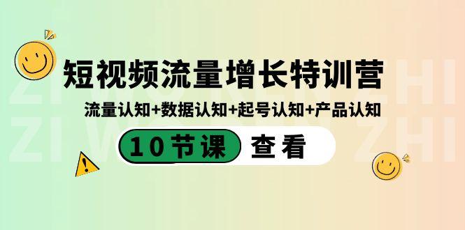 短视频流量增长特训营：流量认知+数据认知+起号认知+产品认知（10节课）-简创项目网