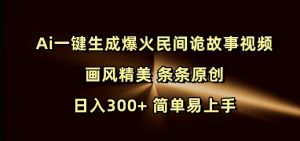 Ai一键生成爆火民间诡故事视频 画风精美 条条原创 日入300+ 简单易上手-简创项目网