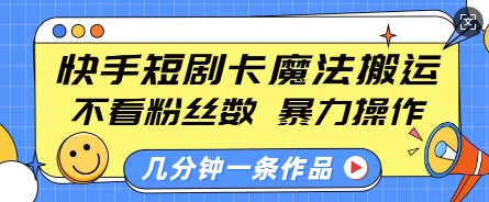 快手短剧卡魔法搬运，不看粉丝数，暴力操作，几分钟一条作品，小白也能快速上手-简创项目网
