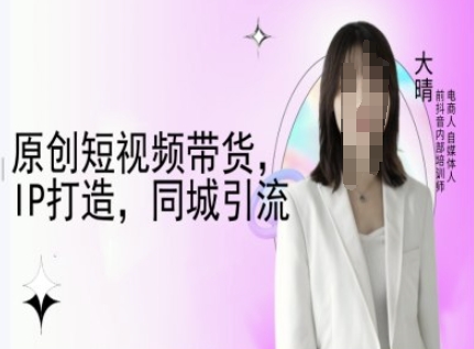 原创短视频带货，IP打造，同城引流-大晴自媒体教程-简创项目网
