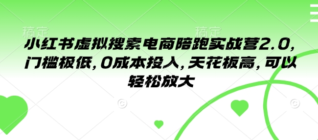 小红书虚拟搜索电商陪跑实战营2.0，门槛极低，0成本投入，天花板高，可以轻松放大-简创项目网