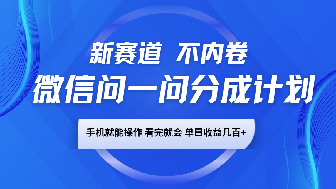 微信问一问分成计划，新赛道不内卷，长期稳定 手机就能操作，单日收益几百+-简创项目网