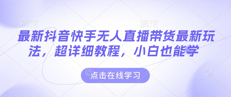 最新抖音快手无人直播带货玩法，超详细教程，小白也能学-简创项目网
