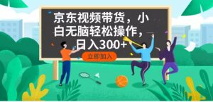 京东短视频带货，小白无脑操作，每天五分钟，轻松日入300+-简创项目网