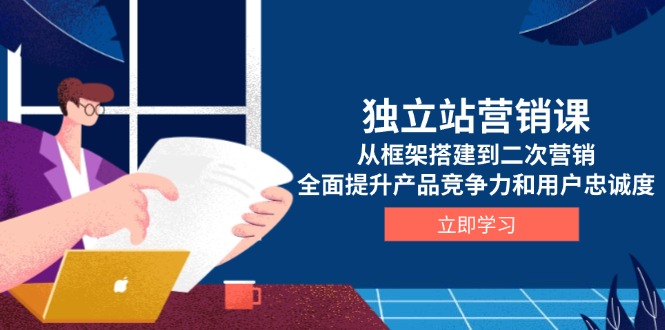 独立站营销课，从框架搭建到二次营销，全面提升产品竞争力和用户忠诚度-简创项目网