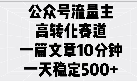 公众号流量主高转化赛道，一篇文章10分钟，一天稳定5张-简创项目网