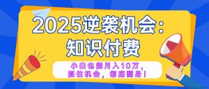 2025逆袭项目——知识付费，小白也能月入10万年入百万，抓住机会彻底翻...-简创项目网