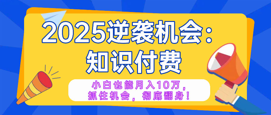 2025逆袭项目——知识付费，小白也能月入10万年入百万，抓住机会彻底翻…-简创项目网