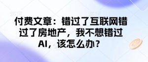 付费文章：错过了互联网错过了房地产，我不想错过AI，该怎么办？-简创项目网