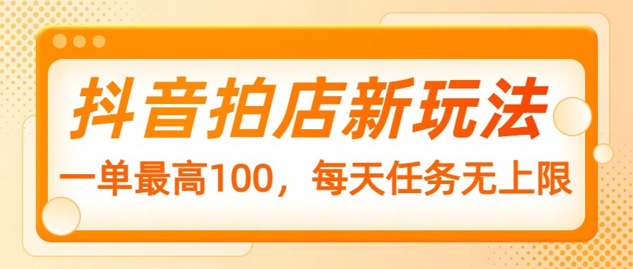 抖音拍店新玩法，一单最高100，每天任务无上限-简创项目网