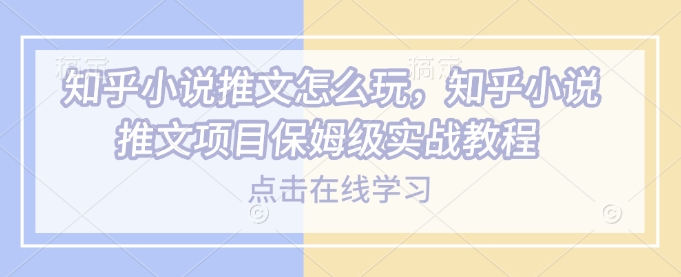 知乎小说推文怎么玩，知乎小说推文项目保姆级实战教程-简创项目网