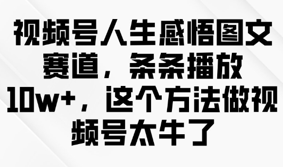视频号人生感悟图文赛道，条条播放10w+，这个方法做视频号太牛了-简创项目网