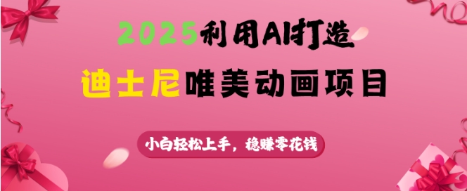 2025利用AI打造迪士尼唯美动画项目，小白轻松上手，稳挣零花钱-简创项目网
