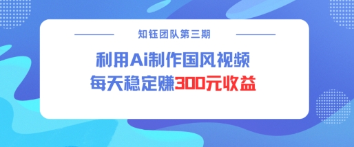 视频号ai国风视频创作者分成计划每天稳定300元收益-简创项目网