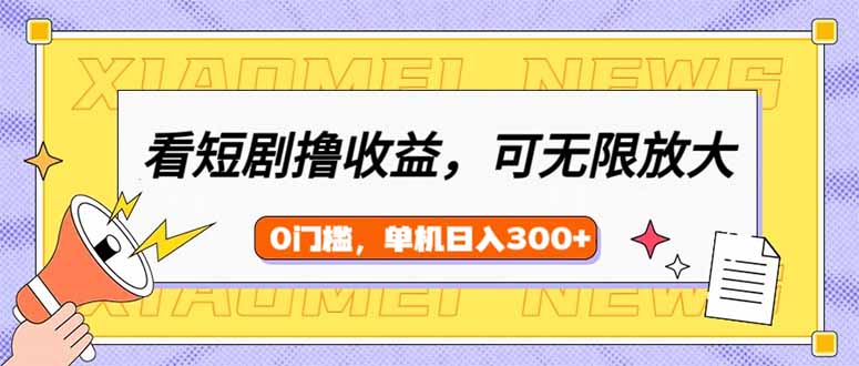看短剧领收益，可矩阵无限放大，单机日收益300+，新手小白轻松上手-简创项目网