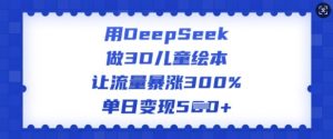 用DeepSeek做3D儿童绘本，让流量暴涨300%，单日变现多张-简创项目网