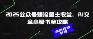 2025公众号赚流量主收益，AI文章小绿书全攻略-简创项目网