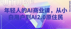 年轻人的AI商业课,从小白用户到AI2.0原住民-简创项目网