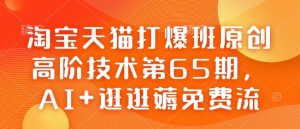 淘宝天猫打爆班原创高阶技术第65期，AI+逛逛薅免费流-简创项目网