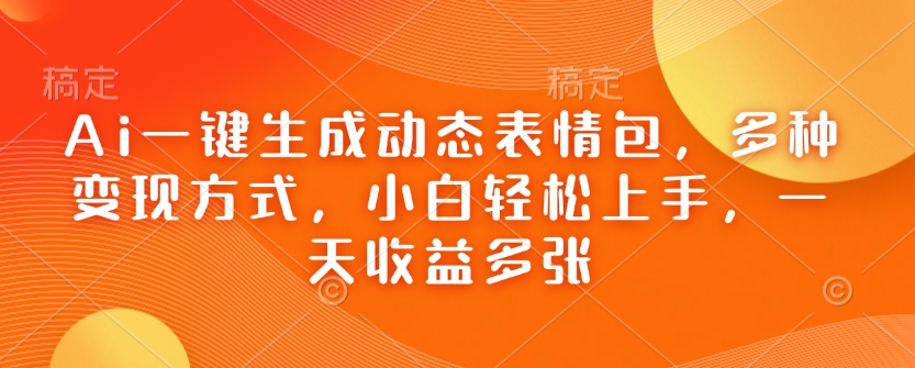 Ai一键生成动态表情包，多种变现方式，小白轻松上手，一天收益多张-简创项目网