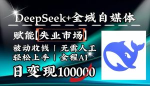 降维打击，DeepSeek+失业市场，全自动操作，结合人人刚需，单月利润轻松破100000＋-简创项目网