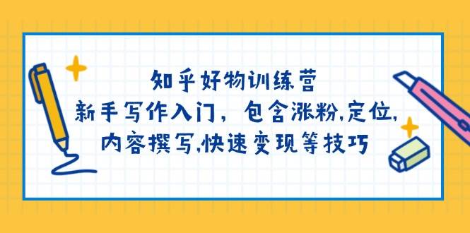 知乎好物训练营：新手写作入门，包含涨粉，定位，内容撰写，快速变现等技巧-简创项目网