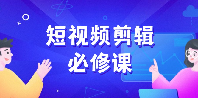 短视频剪辑必修课，百万剪辑师成长秘籍，找素材、拆片、案例拆解-简创项目网