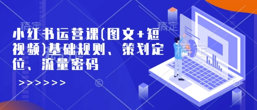 小红书运营课(图文+短视频)基础规则、策划定位、流量密码-简创项目网