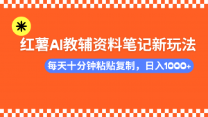 小红书AI教辅资料笔记新玩法，0门槛，可批量可复制，一天十分钟发笔记...-简创项目网