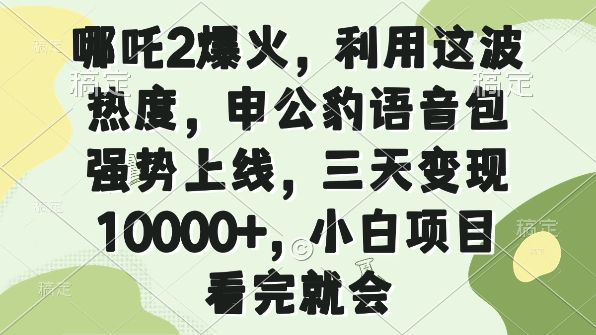 哪吒2爆火，利用这波热度，申公豹语音包强势上线，三天变现10000+，小…-简创项目网