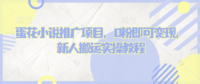 蛋花小说推文项目，0粉即可变现，新人搬运实操教程-简创项目网