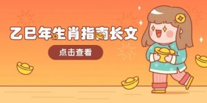 乙巳年生肖指南长文，结合大环境与生肖，字字精华，助你财福顺利 迎接好运-简创项目网