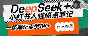 AI赋能小红书爆款秘籍：用DeepSeek轻松抓人性痛点，小白也能写出点赞破万的吸金笔记，日入多张-简创项目网