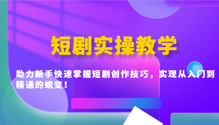 短剧实操教学，助力新手快速掌握短剧创作技巧，实现从入门到精通的蜕变！-简创项目网