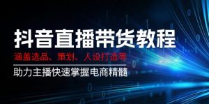 抖音直播带货教程:涵盖选品、策划、人设打造等,助力主播快速掌握电商精髓-简创项目网