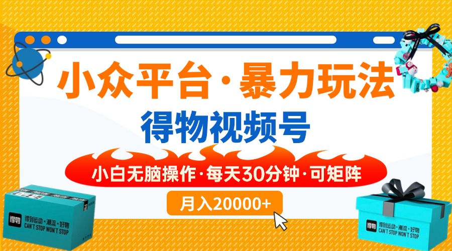 【得物】小众平台暴力玩法，一键搬运爆款视频，可矩阵，小白无脑操作，…-简创项目网