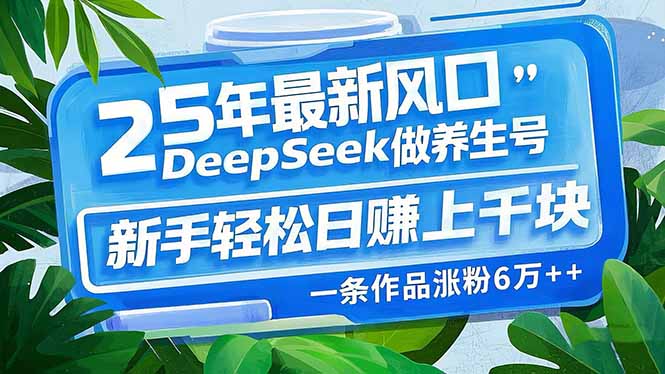 25年最新风口，用DeepSeek做养生号，新手轻松日赚上千块，一条作品涨粉…-简创项目网