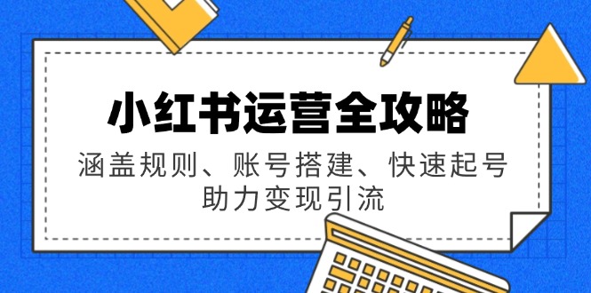 小红书运营全攻略：涵盖规则、账号搭建、快速起号，助力变现引流-简创项目网
