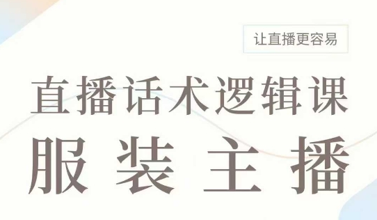 直播带货：服装主播话术逻辑课，服装主播话术大全，让直播更容易-简创项目网