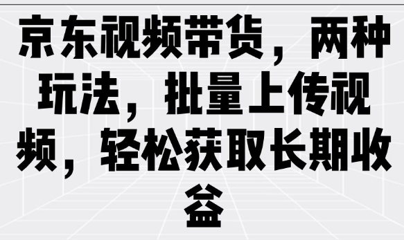 京东视频带货，两种玩法，批量上传视频，轻松获取长期收益-简创项目网